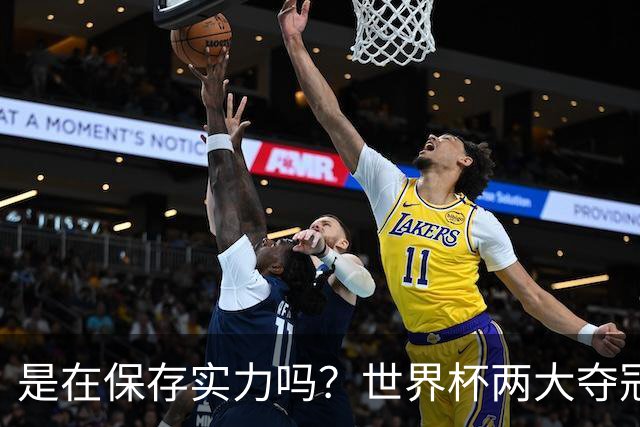 是在保存实力吗？世界杯两大夺冠热门热身赛同时“翻车”