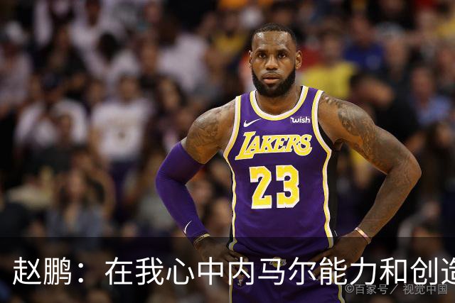 赵鹏：在我心中内马尔能力和创造力是梅罗外世界第3人 望早日康复